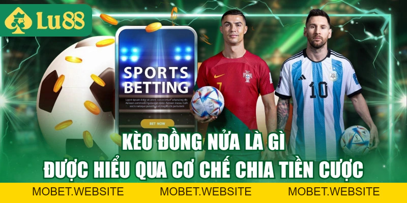 Kèo Đồng Nửa Là Gì? Hình Thức Cá Cược Đặc Biệt Nhiều Ưu Điểm